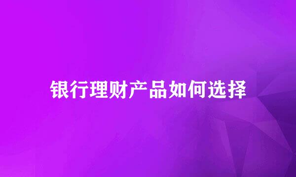 银行理财产品如何选择