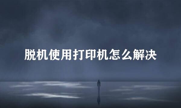 脱机使用打印机怎么解决