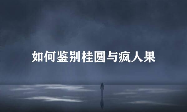 如何鉴别桂圆与疯人果