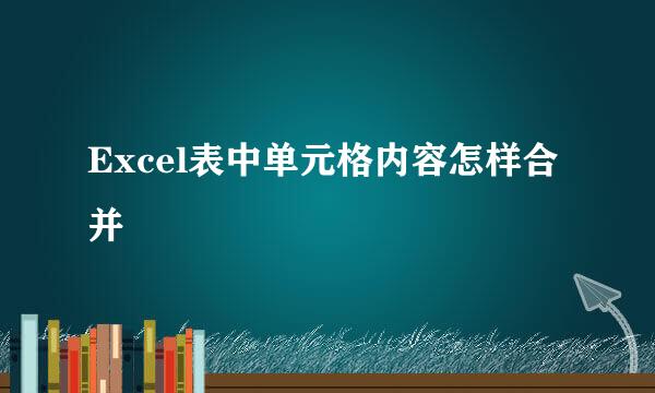 Excel表中单元格内容怎样合并