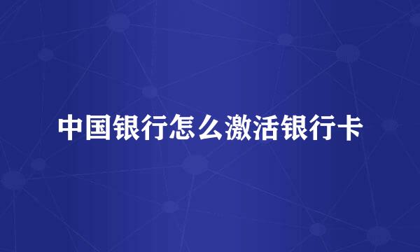 中国银行怎么激活银行卡