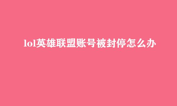 lol英雄联盟账号被封停怎么办