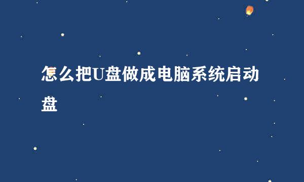 怎么把U盘做成电脑系统启动盘