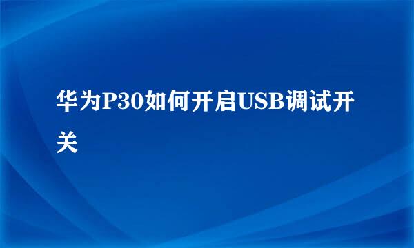华为P30如何开启USB调试开关