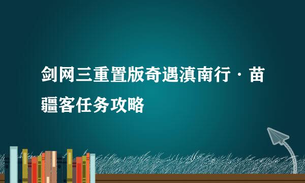 剑网三重置版奇遇滇南行·苗疆客任务攻略