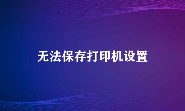 无法保存打印机设置