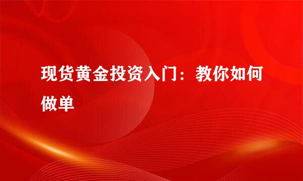 现货黄金投资入门：教你如何做单
