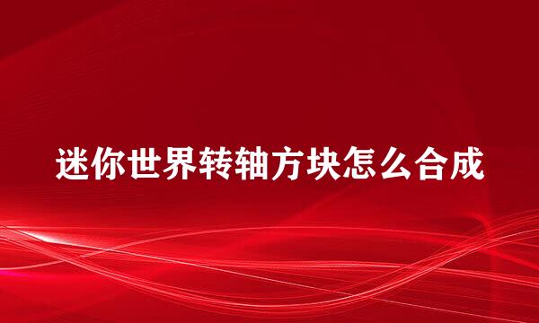 迷你世界转轴方块怎么合成