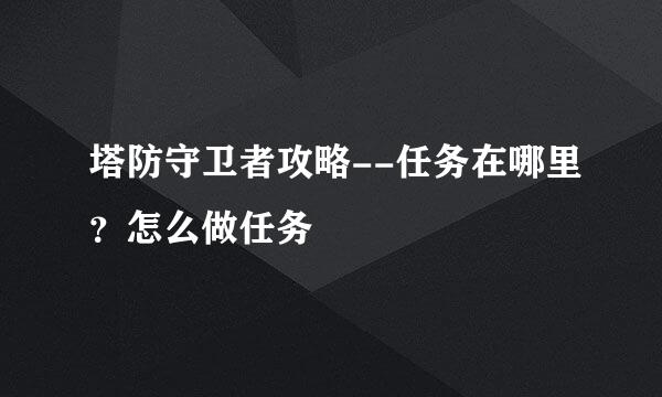 塔防守卫者攻略--任务在哪里？怎么做任务