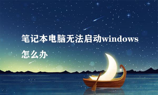 笔记本电脑无法启动windows怎么办