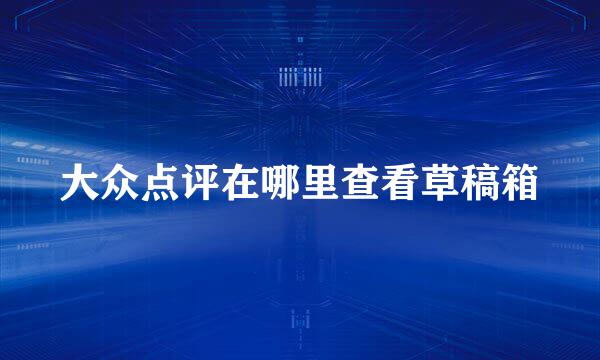 大众点评在哪里查看草稿箱