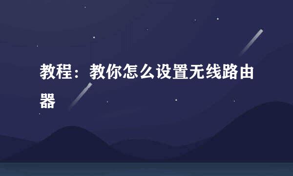 教程：教你怎么设置无线路由器