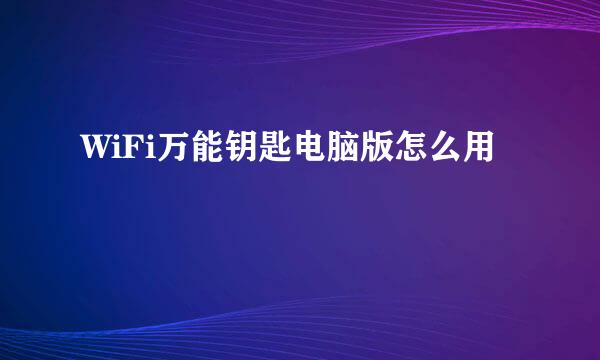 WiFi万能钥匙电脑版怎么用