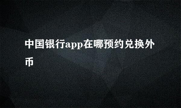 中国银行app在哪预约兑换外币