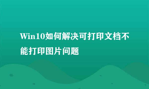 Win10如何解决可打印文档不能打印图片问题
