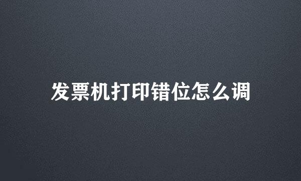 发票机打印错位怎么调