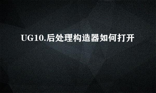 UG10.后处理构造器如何打开