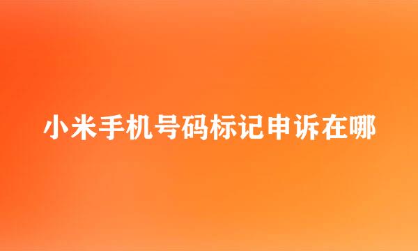 小米手机号码标记申诉在哪