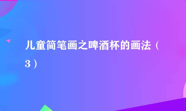 儿童简笔画之啤酒杯的画法（3）