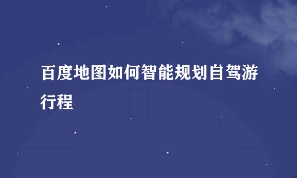 百度地图如何智能规划自驾游行程