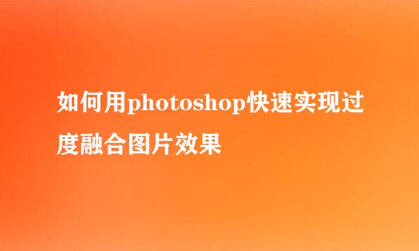 如何用photoshop快速实现过度融合图片效果