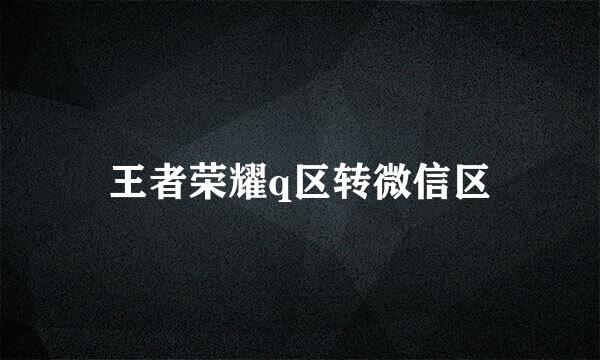 王者荣耀q区转微信区