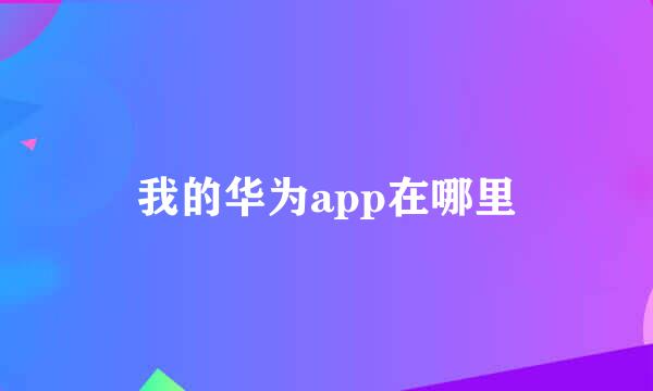 我的华为app在哪里