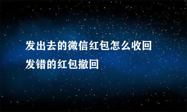 发出去的微信红包怎么收回 发错的红包撤回