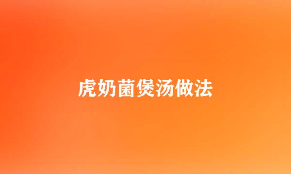 虎奶菌煲汤做法