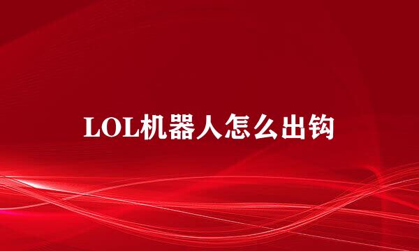 LOL机器人怎么出钩