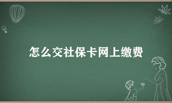 怎么交社保卡网上缴费