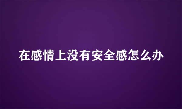 在感情上没有安全感怎么办
