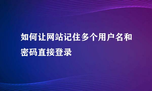 如何让网站记住多个用户名和密码直接登录