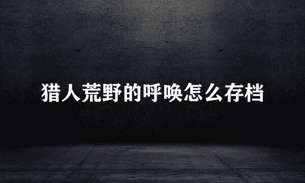 猎人荒野的呼唤怎么存档