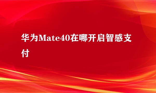 华为Mate40在哪开启智感支付