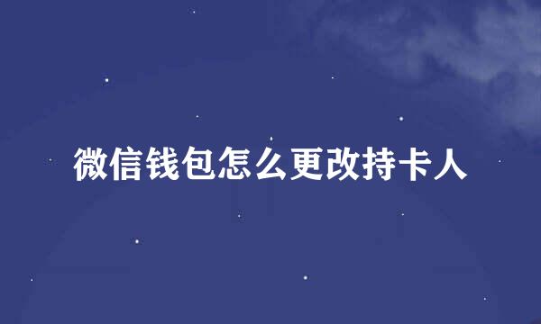微信钱包怎么更改持卡人