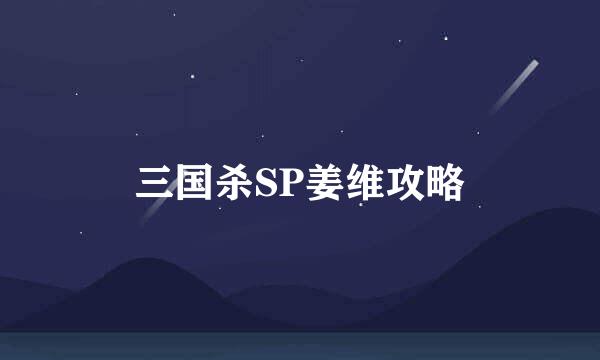 三国杀SP姜维攻略