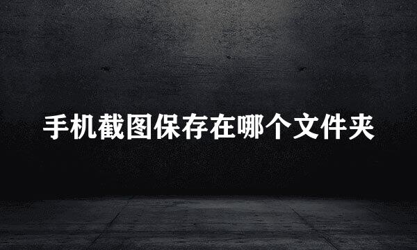 手机截图保存在哪个文件夹