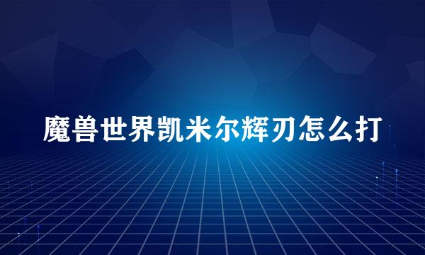 魔兽世界凯米尔辉刃怎么打
