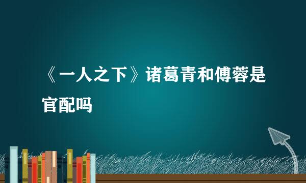 《一人之下》诸葛青和傅蓉是官配吗