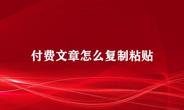 付费文章怎么复制粘贴