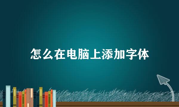 怎么在电脑上添加字体