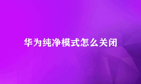 华为纯净模式怎么关闭