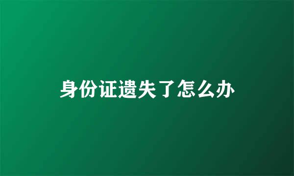身份证遗失了怎么办