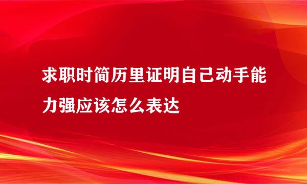 求职时简历里证明自己动手能力强应该怎么表达