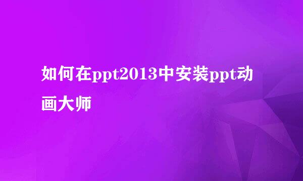 如何在ppt2013中安装ppt动画大师