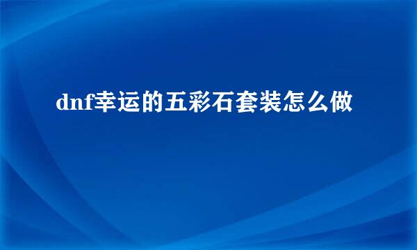 dnf幸运的五彩石套装怎么做