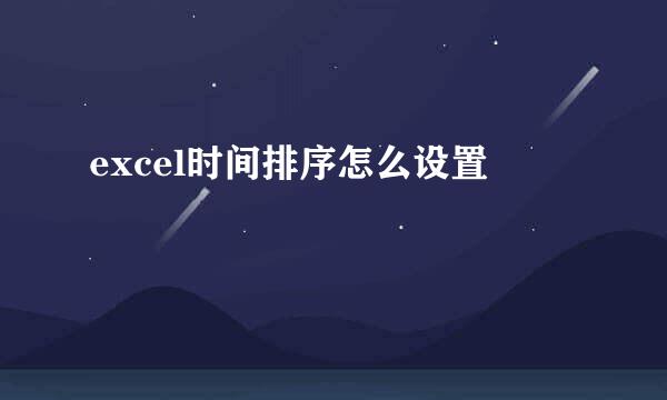 excel时间排序怎么设置