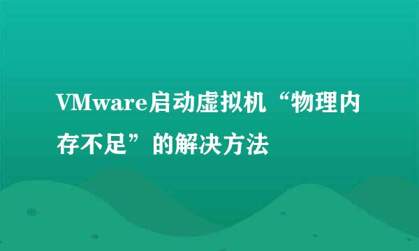 VMware启动虚拟机“物理内存不足”的解决方法