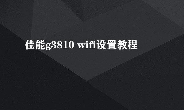 佳能g3810 wifi设置教程